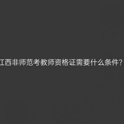 江西非师范考教师资格证需要什么条件？