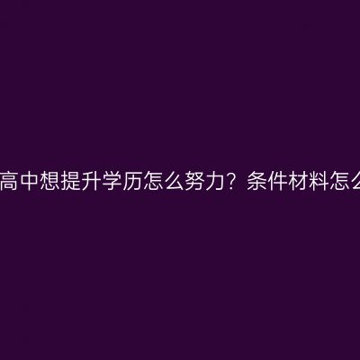 江西高中想提升学历怎么努力？条件材料怎么配