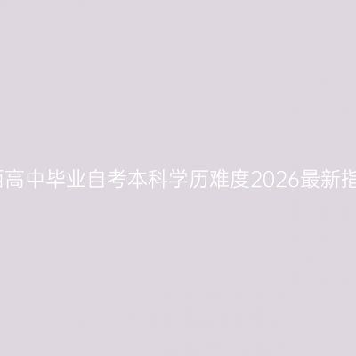 江西高中毕业自考本科学历难度2026最新指南