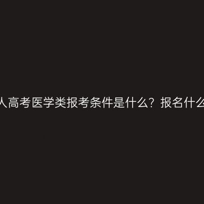 江西鹰潭成人高考医学类报考条件是什么？报名什么时候开始？