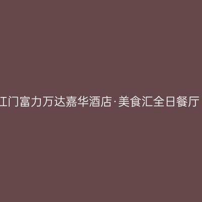 江门富力万达嘉华酒店·美食汇全日餐厅