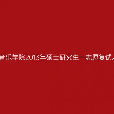 沈阳师范大学音乐学院2013年硕士研究生一志愿复试入围名单揭晓
