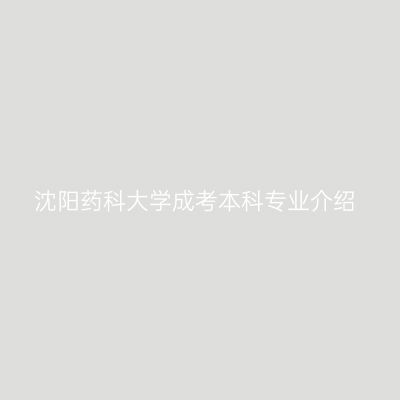 沈阳药科大学成考本科专业介绍