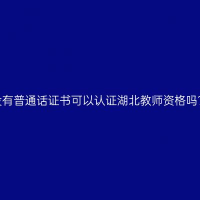 没有普通话证书可以认证湖北教师资格吗？