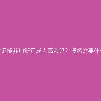 没有毕业证能参加浙江成人高考吗？报名需要什么条件？
