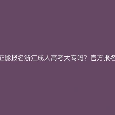 没有高中毕业证能报名浙江成人高考大专吗？官方报名入口在哪里？