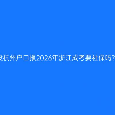 没杭州户口报2026年浙江成考要社保吗？