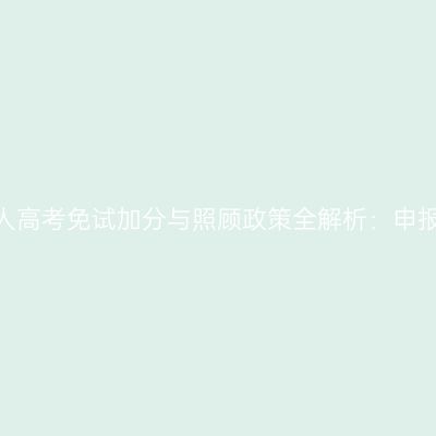 河南2026年成人高考免试加分与照顾政策全解析：申报条件逐条对照