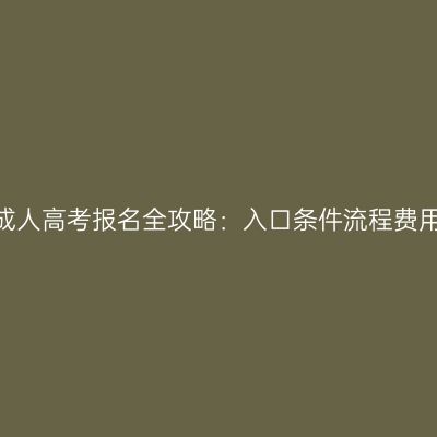 河南2026年成人高考报名全攻略：入口条件流程费用与时间安排