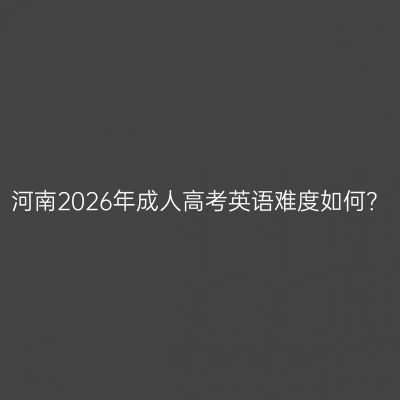 河南2026年成人高考英语难度如何？
