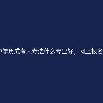 河南2026年高中学历成考大专选什么专业好，网上报名流程是怎样的？