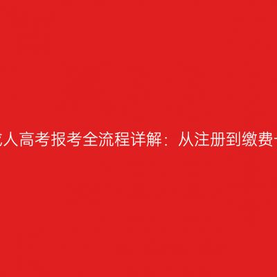 河南2026成人高考报考全流程详解：从注册到缴费一站式说明