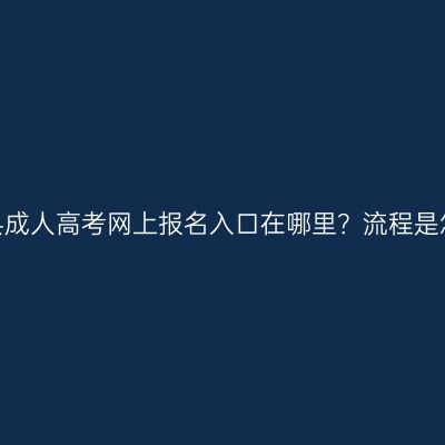 河南嵩县成人高考网上报名入口在哪里？流程是怎样的？