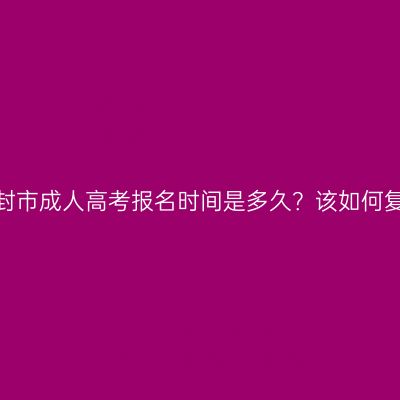 河南开封市成人高考报名时间是多久？该如何复习呢？