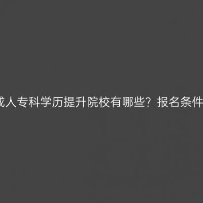 河南成人专科学历提升院校有哪些？报名条件详解