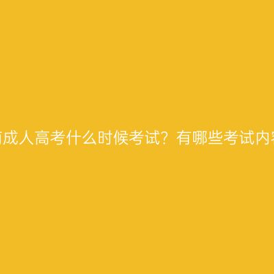 河南成人高考什么时候考试？有哪些考试内容？