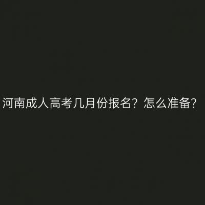 河南成人高考几月份报名？怎么准备？
