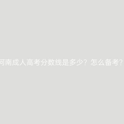 河南成人高考分数线是多少？怎么备考？
