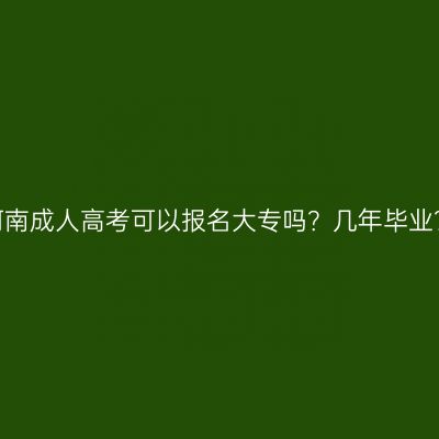 河南成人高考可以报名大专吗？几年毕业？
