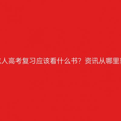 河南成人高考复习应该看什么书？资讯从哪里获取？