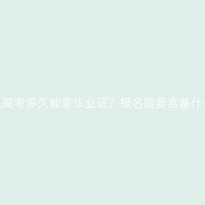 河南成人高考多久能拿毕业证？报名需要准备什么资料？