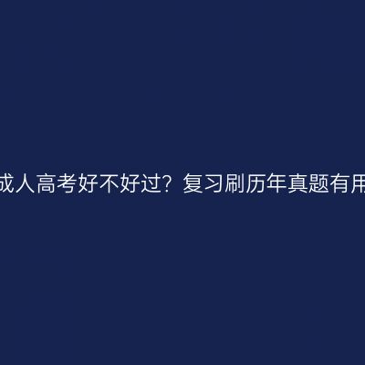 河南成人高考好不好过？复习刷历年真题有用吗？