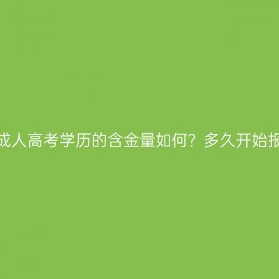 河南成人高考学历的含金量如何？多久开始报名？