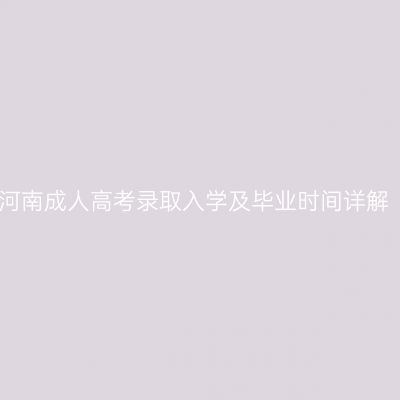 河南成人高考录取入学及毕业时间详解