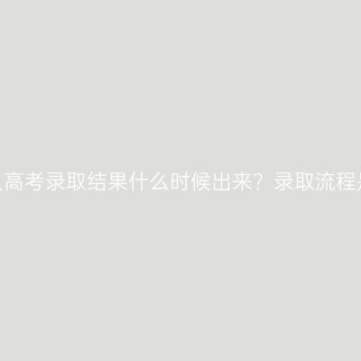 河南成人高考录取结果什么时候出来？录取流程是什么？