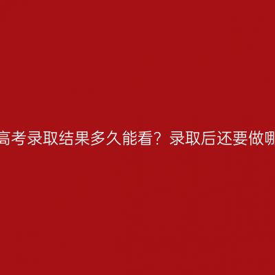 河南成人高考录取结果多久能看？录取后还要做哪些准备？