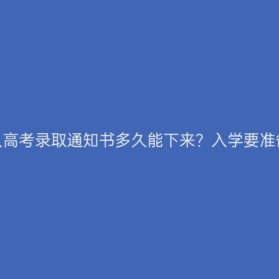 河南成人高考录取通知书多久能下来？入学要准备什么？