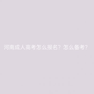河南成人高考怎么报名？怎么备考？