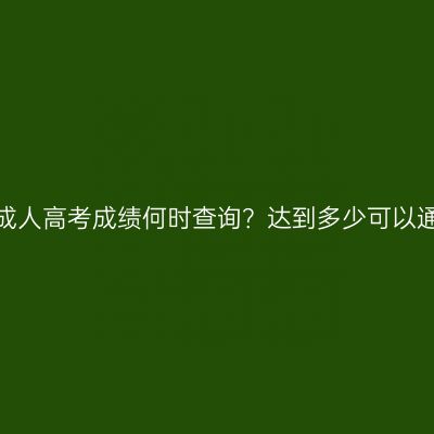 河南成人高考成绩何时查询？达到多少可以通过？