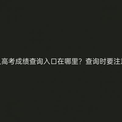 河南成人高考成绩查询入口在哪里？查询时要注意什么？