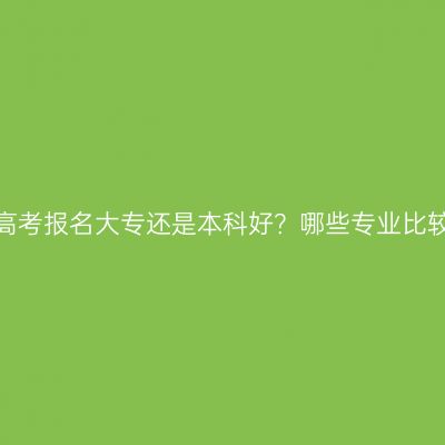 河南成人高考报名大专还是本科好？哪些专业比较好通过？