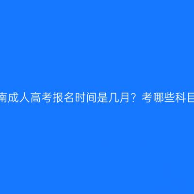 河南成人高考报名时间是几月？考哪些科目？