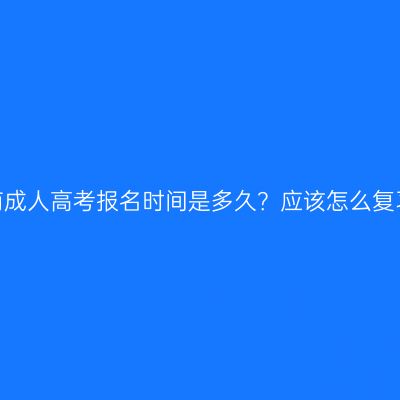 河南成人高考报名时间是多久？应该怎么复习？