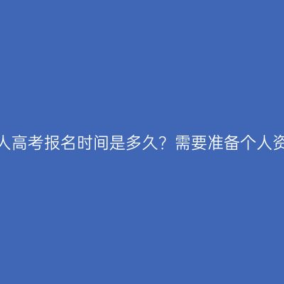 河南成人高考报名时间是多久？需要准备个人资料吗？