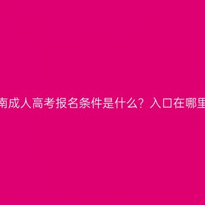 河南成人高考报名条件是什么？入口在哪里？