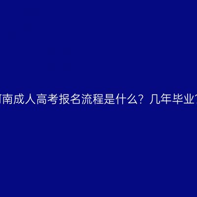 河南成人高考报名流程是什么？几年毕业？