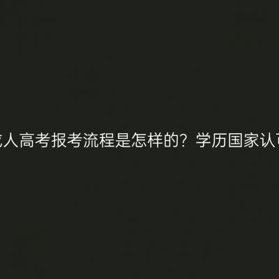 河南成人高考报考流程是怎样的？学历国家认可吗？