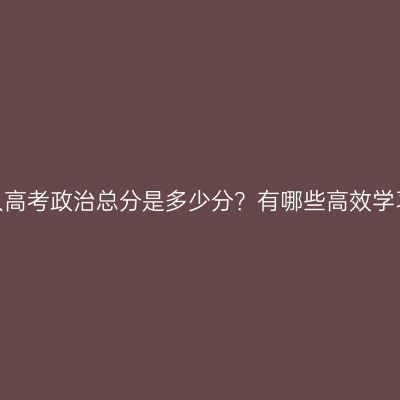 河南成人高考政治总分是多少分？有哪些高效学习方法？
