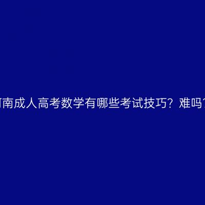河南成人高考数学有哪些考试技巧？难吗？