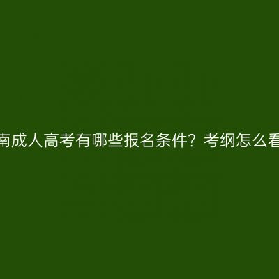 河南成人高考有哪些报名条件？考纲怎么看？