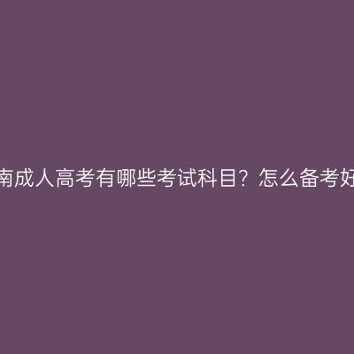 河南成人高考有哪些考试科目？怎么备考好？