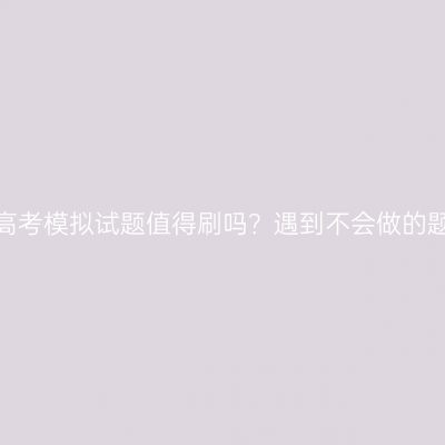 河南成人高考模拟试题值得刷吗？遇到不会做的题怎么办？