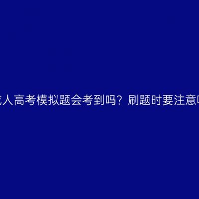 河南成人高考模拟题会考到吗？刷题时要注意哪些？