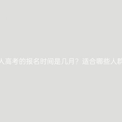 河南成人高考的报名时间是几月？适合哪些人群报考？