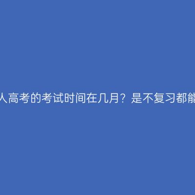 河南成人高考的考试时间在几月？是不复习都能过吗？