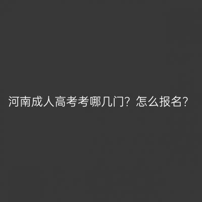 河南成人高考考哪几门？怎么报名？